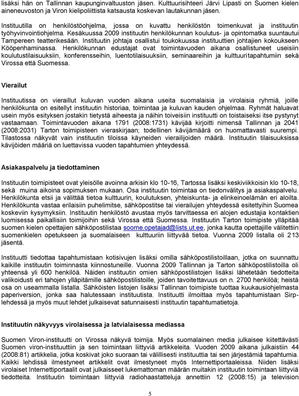 Kesäkuussa 2009 instituutin henkilökunnan koulutus- ja opintomatka suuntautui Tampereen teatterikesään. Instituutin johtaja osallistui toukokuussa instituuttien johtajien kokoukseen Kööpenhaminassa.