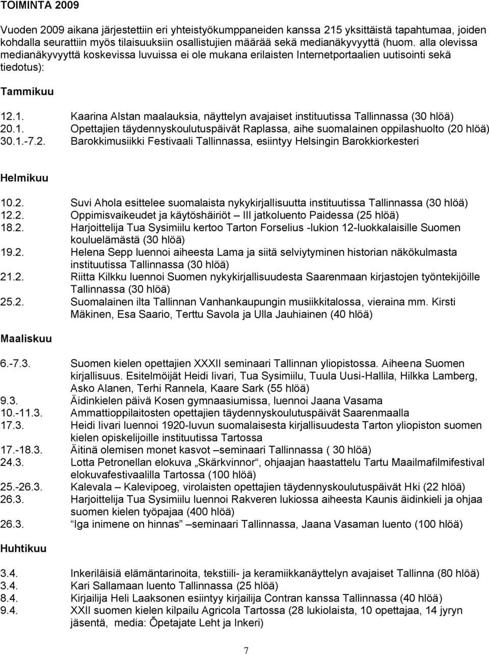 .1. Kaarina Alstan maalauksia, näyttelyn avajaiset instituutissa Tallinnassa (30 hlöä) 20.1. Opettajien täydennyskoulutuspäivät Raplassa, aihe suomalainen oppilashuolto (20 hlöä) 30.1.-7.2. Barokkimusiikki Festivaali Tallinnassa, esiintyy Helsingin Barokkiorkesteri Helmikuu 10.