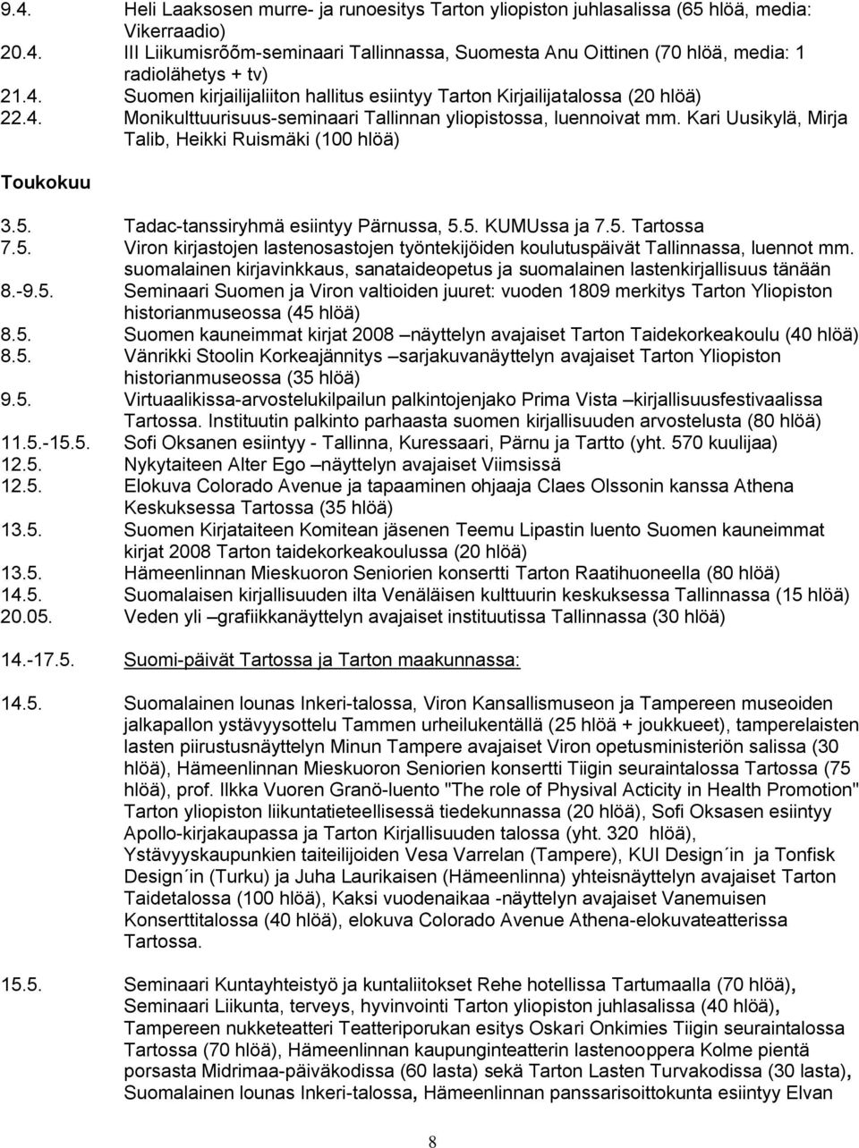 Kari Uusikylä, Mirja Talib, Heikki Ruismäki (100 hlöä) Toukokuu 3.5. Tadac-tanssiryhmä esiintyy Pärnussa, 5.5. KUMUssa ja 7.5. Tartossa 7.5. Viron kirjastojen lastenosastojen työntekijöiden koulutuspäivät Tallinnassa, luennot mm.