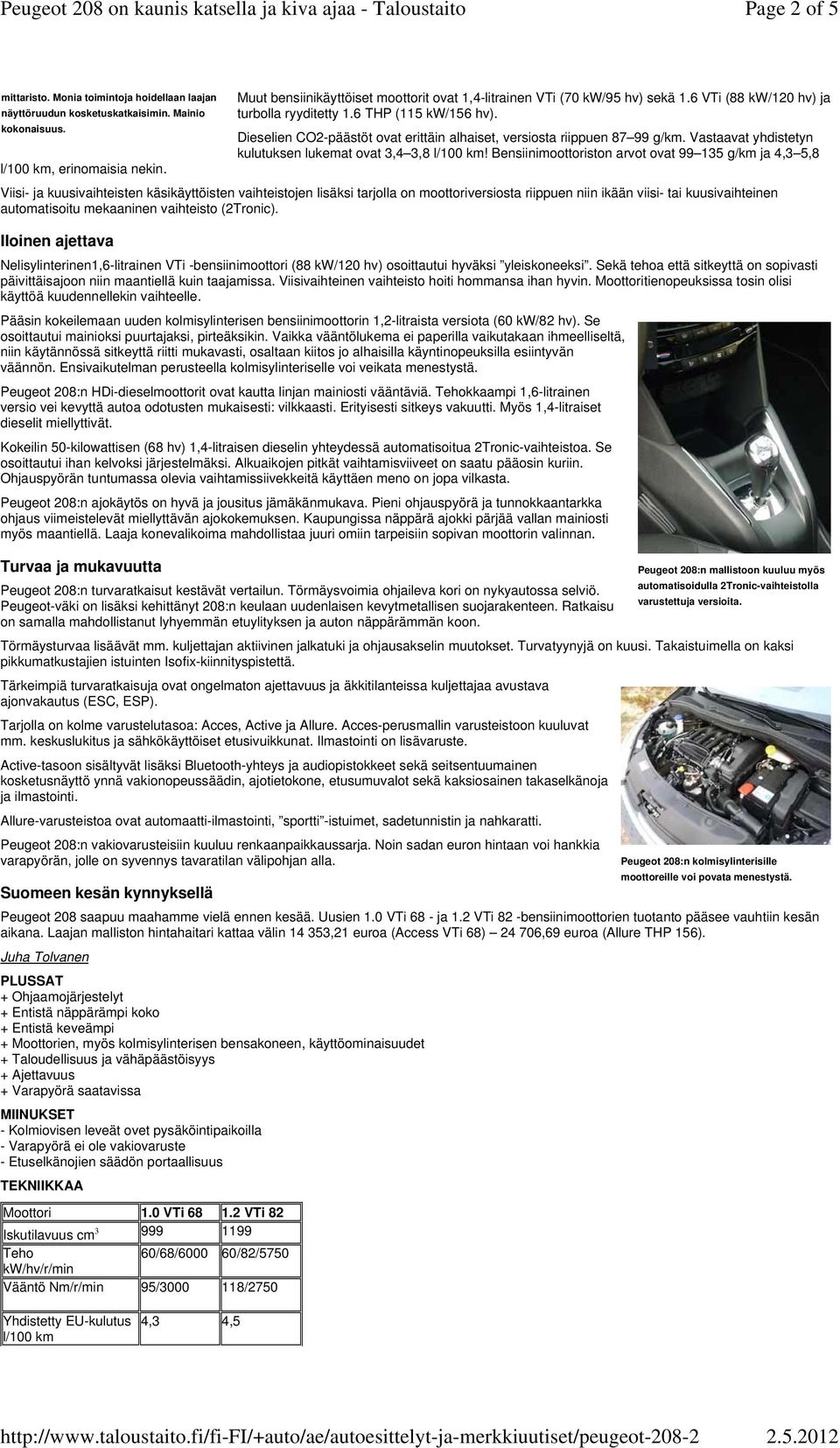 6 VTi (88 kw/120 hv) ja turbolla ryyditetty 1.6 THP (115 kw/156 hv). Dieselien CO2päästöt ovat erittäin alhaiset, versiosta riippuen 87 99 g/km.