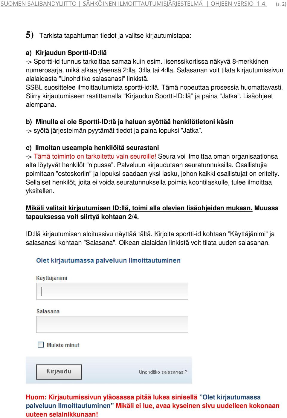 lisenssikortissa näkyvä 8-merkkinen numerosarja, mikä alkaa yleensä 2:lla, 3:lla tai 4:lla. Salasanan voit tilata kirjautumissivun alalaidasta Unohditko salasanasi linkistä.