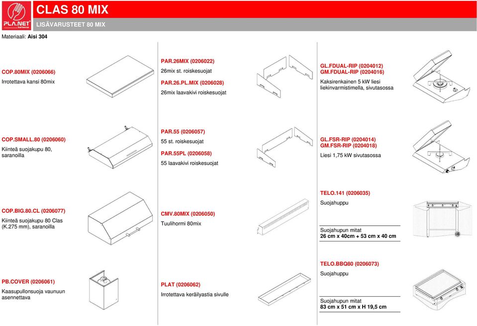 55PL (0206058) 55 laavakivi roiskesuojat GL.FSR-RIP (0204014) GM.FSR-RIP (0204018) Liesi 1,75 kw sivutasossa COP.BIG.80.CL (0206077) Kiinteä suojakupu 80 Clas (K.275 mm), saranoilla CMV.