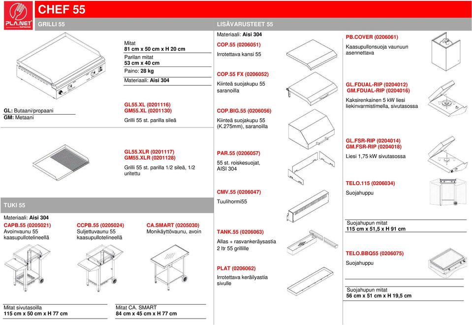 55 (0206056) Kiinteä suojakupu 55 (K.275mm), saranoilla liekinvarmistimella, sivutasossa GL55.XLR (0201117) GM55.XLR (0201128) Grilli 55 st. parilla 1/2 sileä, 1/2 uritettu PAR.55 (0206057) 55 st.