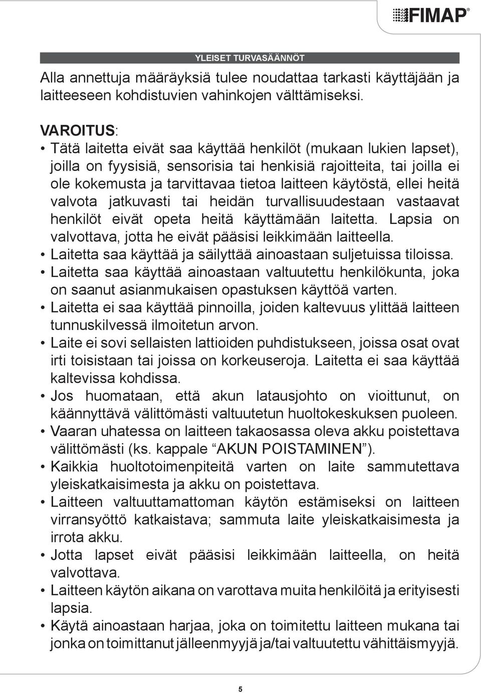 käytöstä, ellei heitä valvota jatkuvasti tai heidän turvallisuudestaan vastaavat henkilöt eivät opeta heitä käyttämään laitetta. Lapsia on valvottava, jotta he eivät pääsisi leikkimään laitteella.
