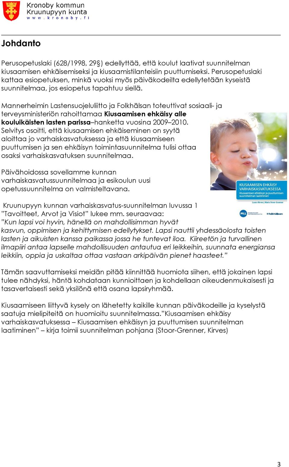 Mannerheimin Lastensuojeluliitto ja Folkhälsan toteuttivat sosiaali- ja terveysministeriön rahoittamaa Kiusaamisen ehkäisy alle kouluikäisten lasten parissa hanketta vuosina 2009 2010.