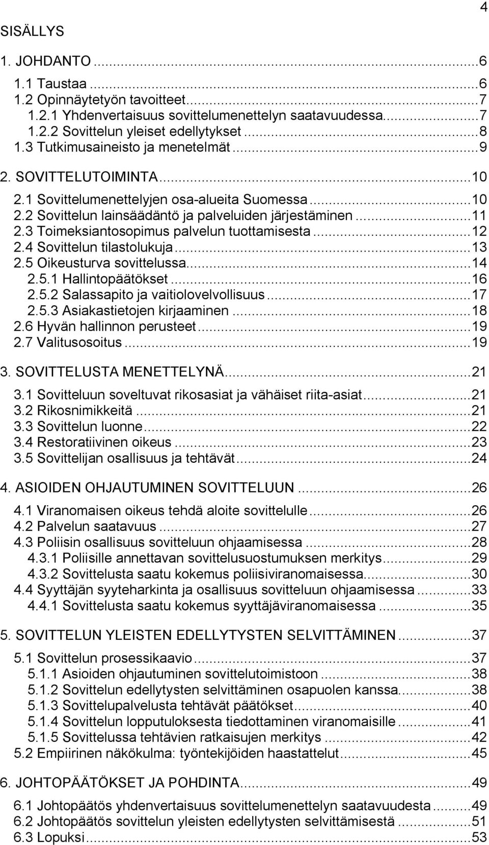 3 Toimeksiantosopimus palvelun tuottamisesta...12 2.4 Sovittelun tilastolukuja...13 2.5 Oikeusturva sovittelussa...14 2.5.1 Hallintopäätökset...16 2.5.2 Salassapito ja vaitiolovelvollisuus...17 2.5.3 Asiakastietojen kirjaaminen.
