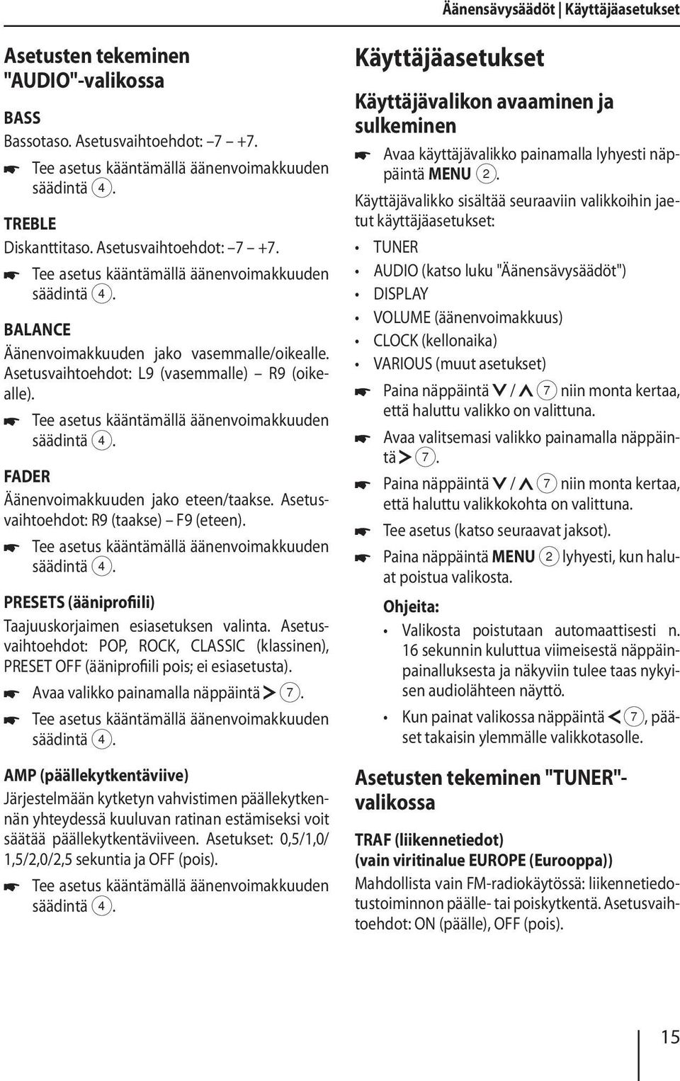 Asetusvaihtoehdot: L9 (vasemmalle) R9 (oikealle). Tee asetus kääntämällä äänenvoimakkuuden FADER Äänenvoimakkuuden jako eteen/taakse. Asetusvaihtoehdot: R9 (taakse) F9 (eteen).