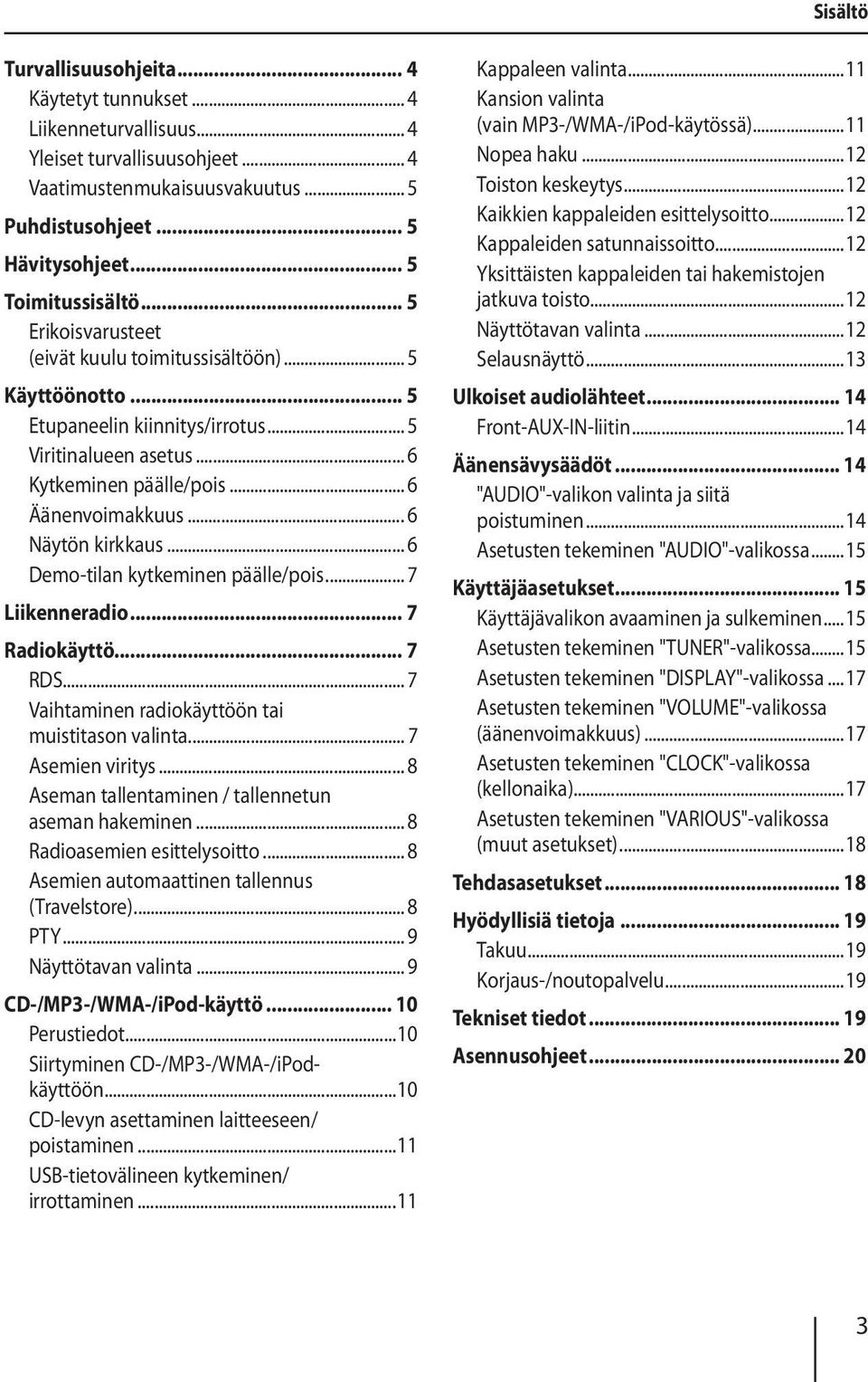 .. 6 Äänenvoimakkuus... 6 Näytön kirkkaus... 6 Demo-tilan kytkeminen päälle/pois... 7 Liikenneradio... 7 Radiokäyttö... 7 RDS... 7 Vaihtaminen radiokäyttöön tai muistitason valinta... 7 Asemien viritys.