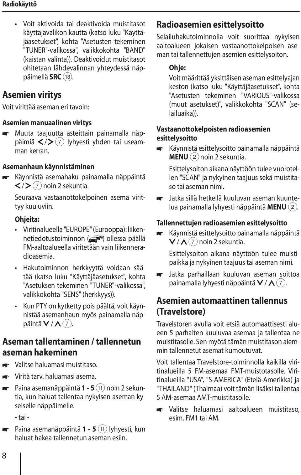 Asemien viritys Voit virittää aseman eri tavoin: Asemien manuaalinen viritys Muuta taajuutta asteittain painamalla näppäimiä / 7 lyhyesti yhden tai useamman kerran.