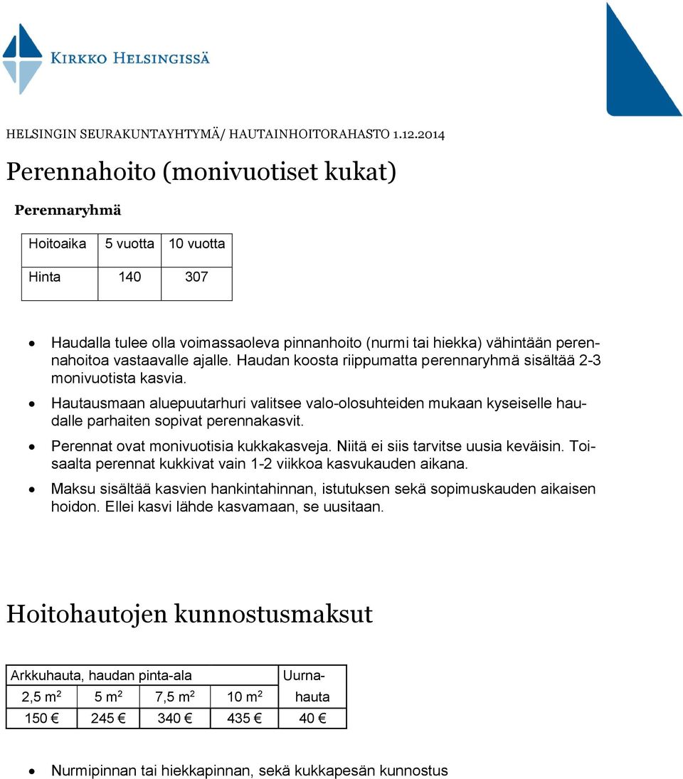 Perennat ovat monivuotisia kukkakasveja. Niitä ei siis tarvitse uusia keväisin. Toisaalta perennat kukkivat vain 1-2 viikkoa kasvukauden aikana.