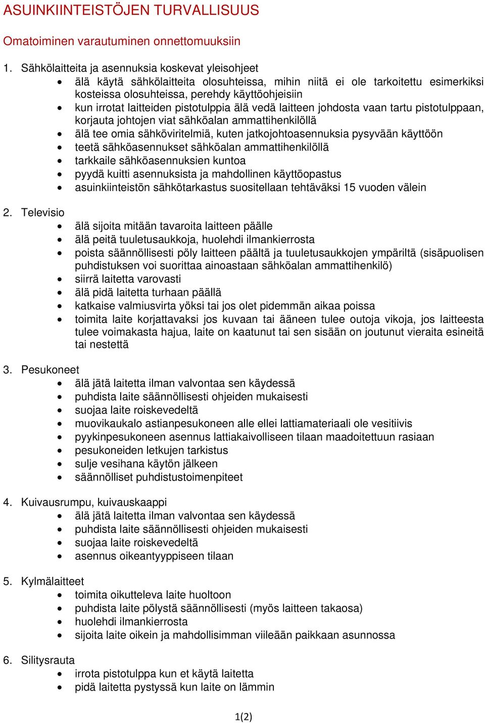 laitteiden pistotulppia älä vedä laitteen johdosta vaan tartu pistotulppaan, korjauta johtojen viat sähköalan ammattihenkilöllä älä tee omia sähköviritelmiä, kuten jatkojohtoasennuksia pysyvään