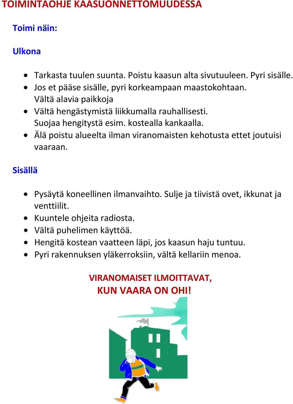 kostealla kankaalla. Älä poistu alueelta ilman viranomaisten kehotusta ettet joutuisi vaaraan. Sisällä Pysäytä koneellinen ilmanvaihto.