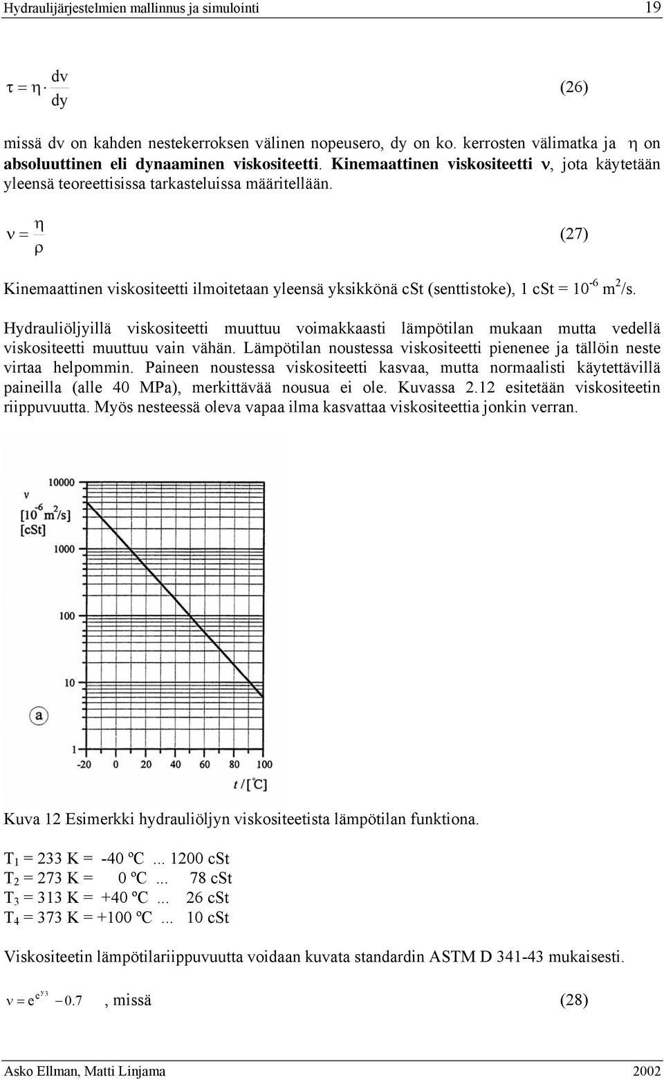 Hydrauliöljyillä viskositeetti muuttuu voimakkaasti lämötilan mukaan mutta vedellä viskositeetti muuttuu vain vähän. Lämötilan noustessa viskositeetti ienenee ja tällöin neste virtaa helommin.