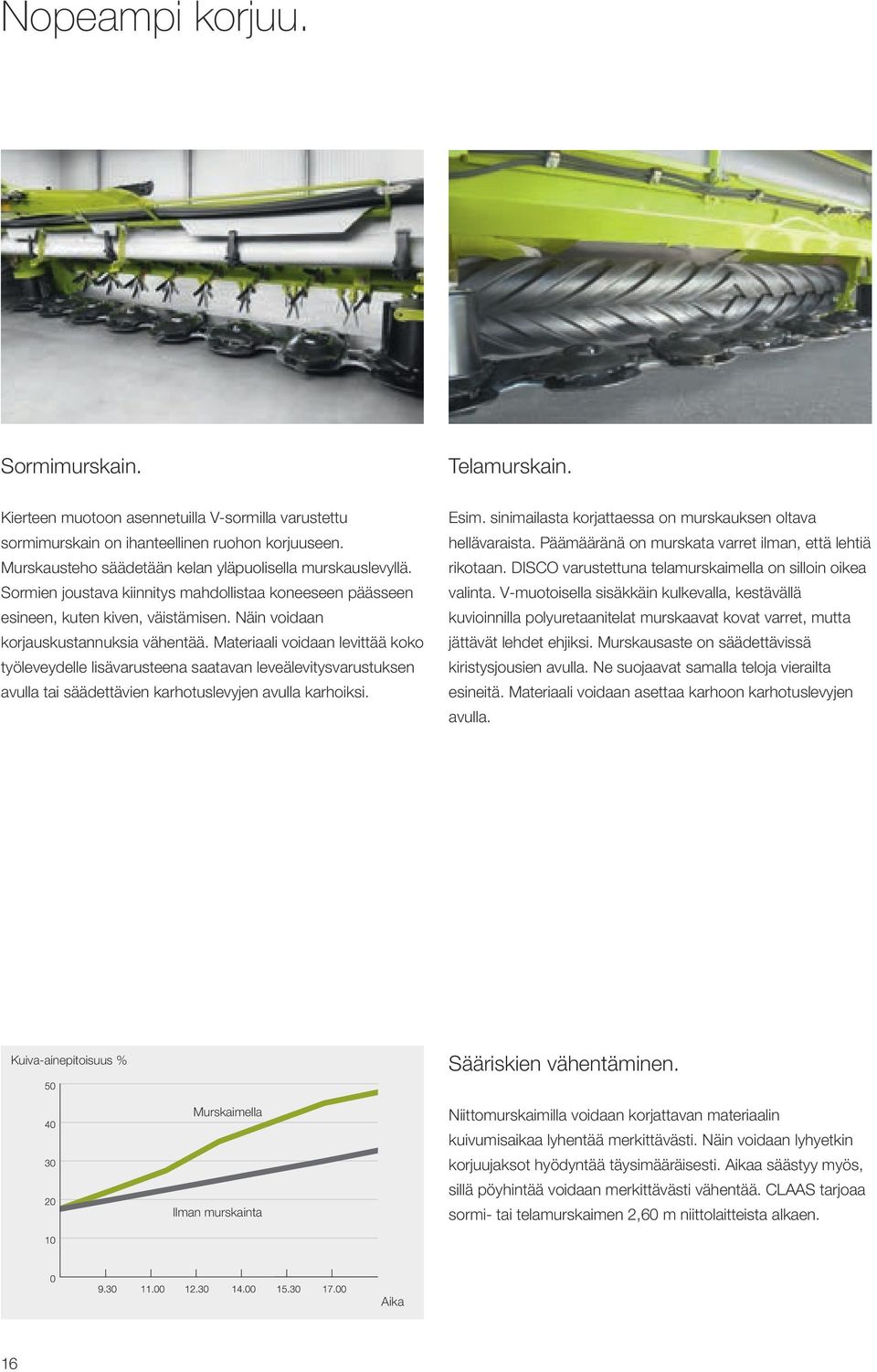 Materiaali voidaan levittää koko työleveydelle lisävarusteena saatavan leveälevitysvarustuksen avulla tai säädettävien karhotuslevyjen avulla karhoiksi. Esim.