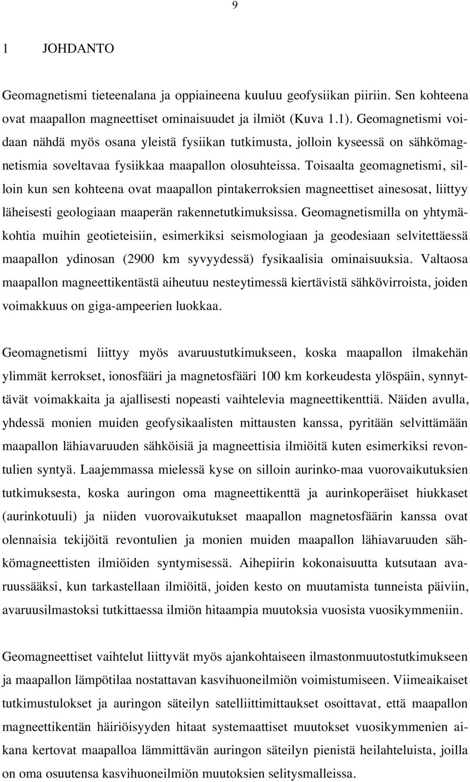 Toisaalta geomagnetismi, silloin kun sen kohteena ovat maapallon pintakerroksien magneettiset ainesosat, liittyy läheisesti geologiaan maaperän rakennetutkimuksissa.