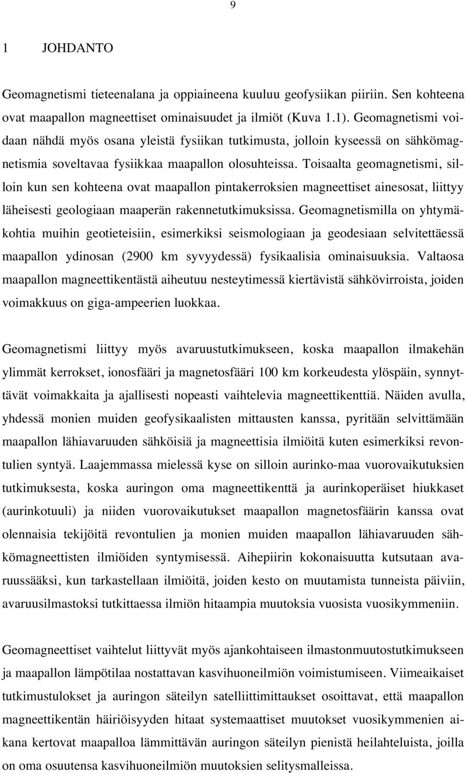 Toisaalta geomagnetismi, silloin kun sen kohteena ovat maapallon pintakerroksien magneettiset ainesosat, liittyy läheisesti geologiaan maaperän rakennetutkimuksissa.