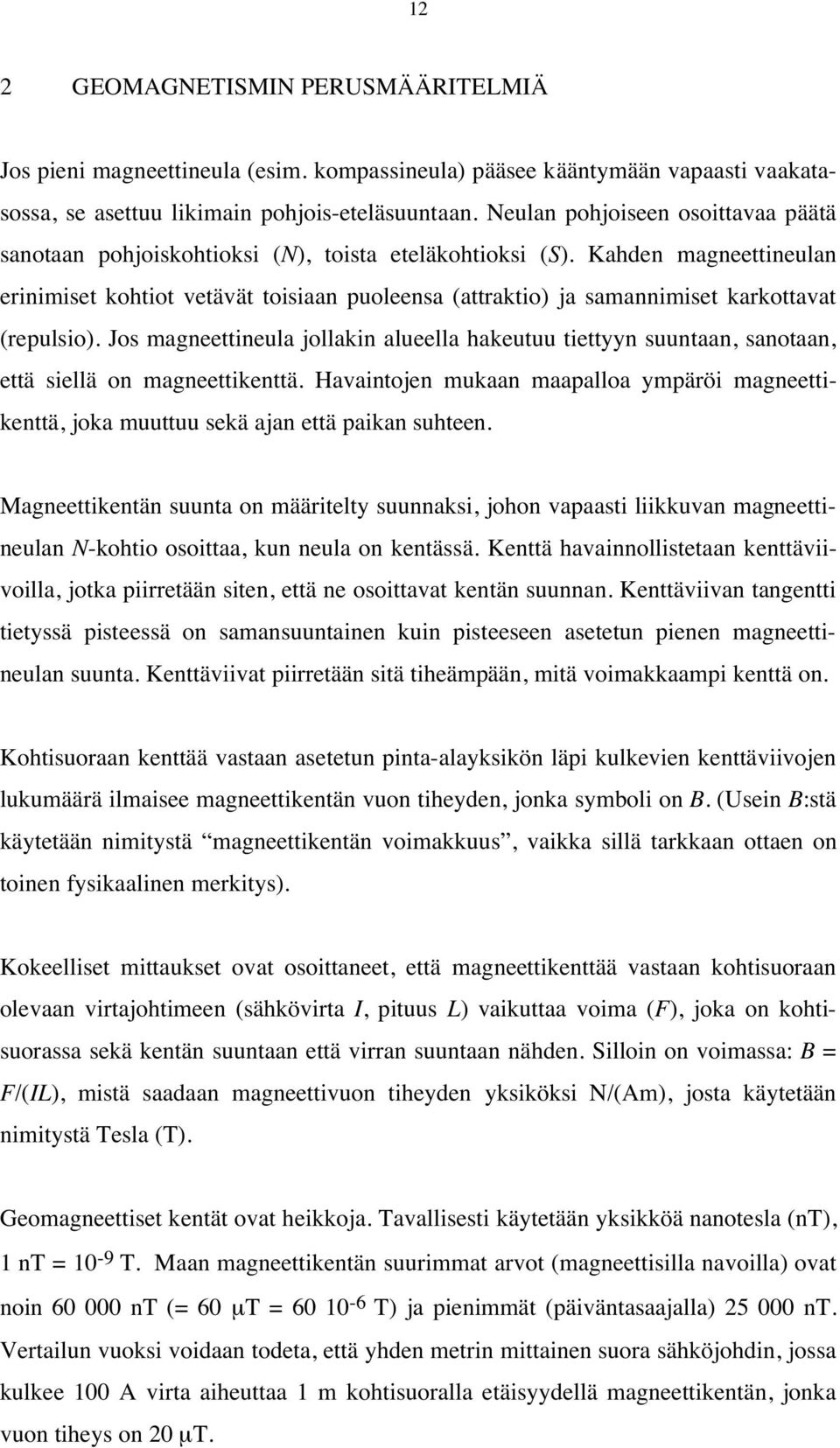 Kahden magneettineulan erinimiset kohtiot vetävät toisiaan puoleensa (attraktio) ja samannimiset karkottavat (repulsio).