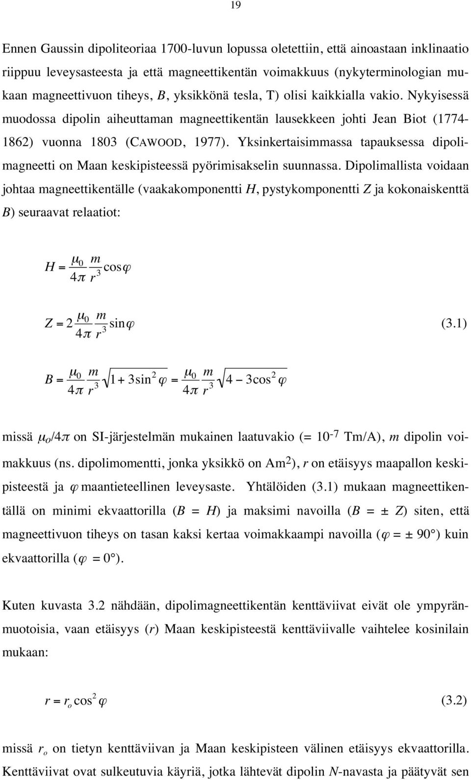 Yksinkertaisimmassa tapauksessa dipolimagneetti on Maan keskipisteessä pyörimisakselin suunnassa.