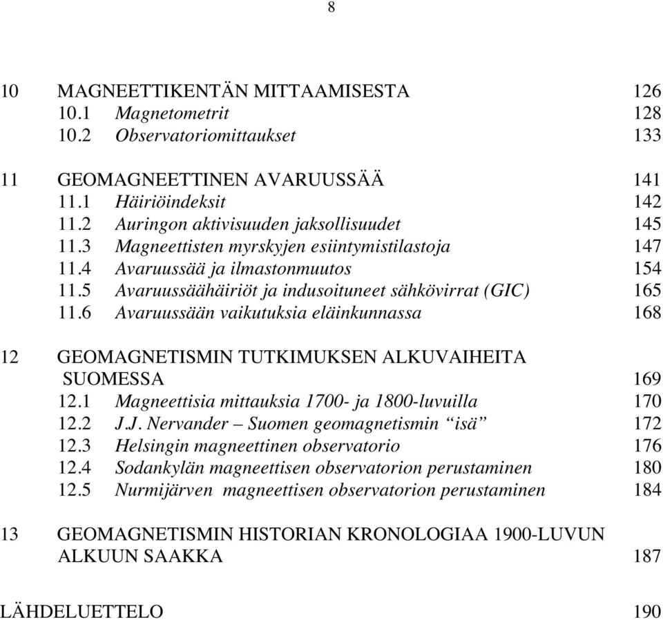 6 Avaruussään vaikutuksia eläinkunnassa 168 12 GEOMAGNETISMIN TUTKIMUKSEN ALKUVAIHEITA SUOMESSA 169 12.1 Magneettisia mittauksia 1700- ja 1800-luvuilla 170 12.2 J.