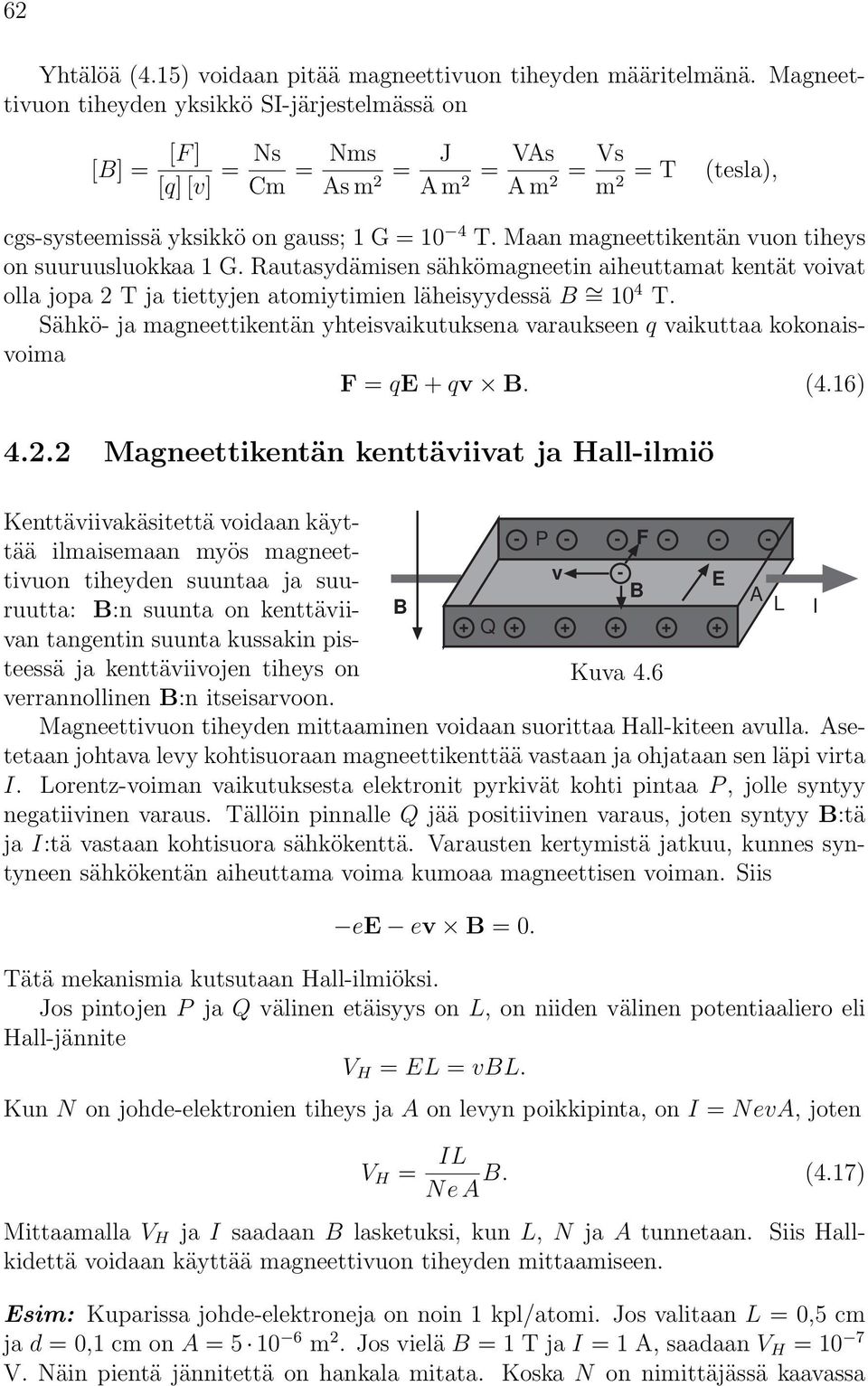 Maan magneettikentän vuon tiheys on suuruusluokkaa 1 G. Rautasydämisen sähkömagneetin aiheuttamat kentät voivat olla jopa 2 T ja tiettyjen atomiytimien läheisyydessä = 10 4 T.