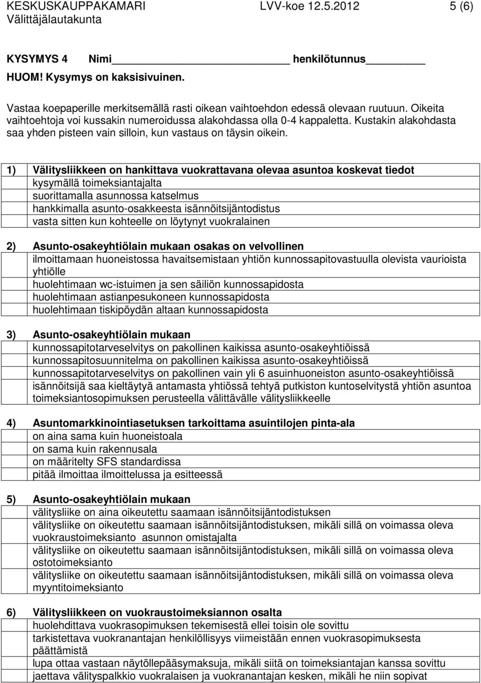 1) Välitysliikkeen on hankittava vuokrattavana olevaa asuntoa koskevat tiedot kysymällä toimeksiantajalta suorittamalla asunnossa katselmus hankkimalla asunto-osakkeesta isännöitsijäntodistus vasta