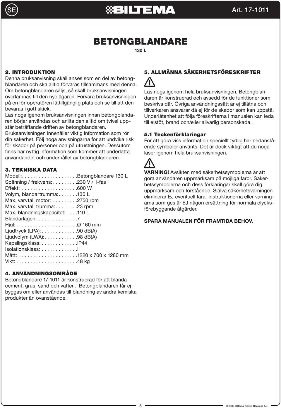 Läs noga igenom bruksanvisningen innan betongblandaren börjar användas och anlita den alltid om tvivel uppstår beträffande driften av betongblandaren.