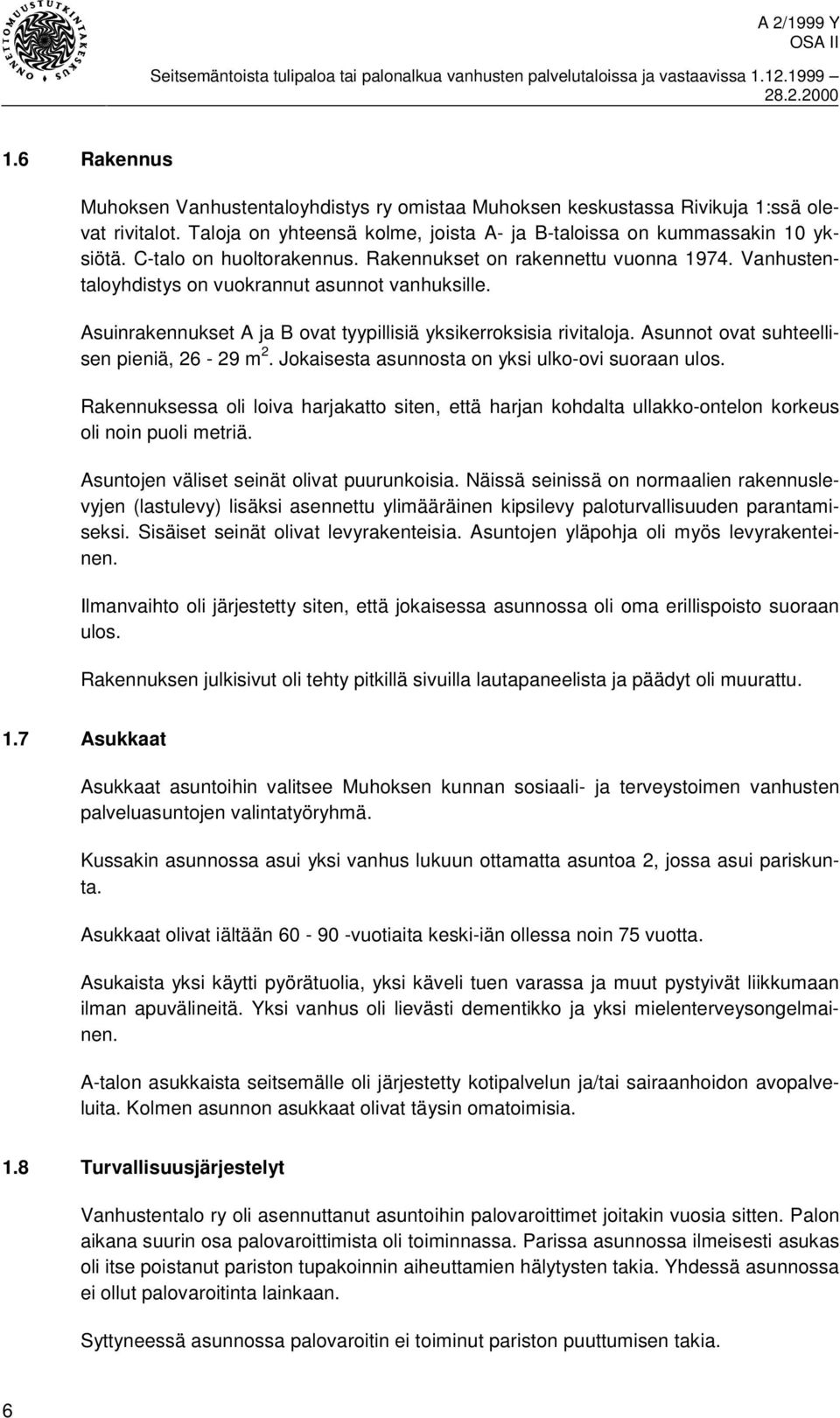 Asunnot ovat suhteellisen pieniä, 26-29 m 2. Jokaisesta asunnosta on yksi ulko-ovi suoraan ulos.