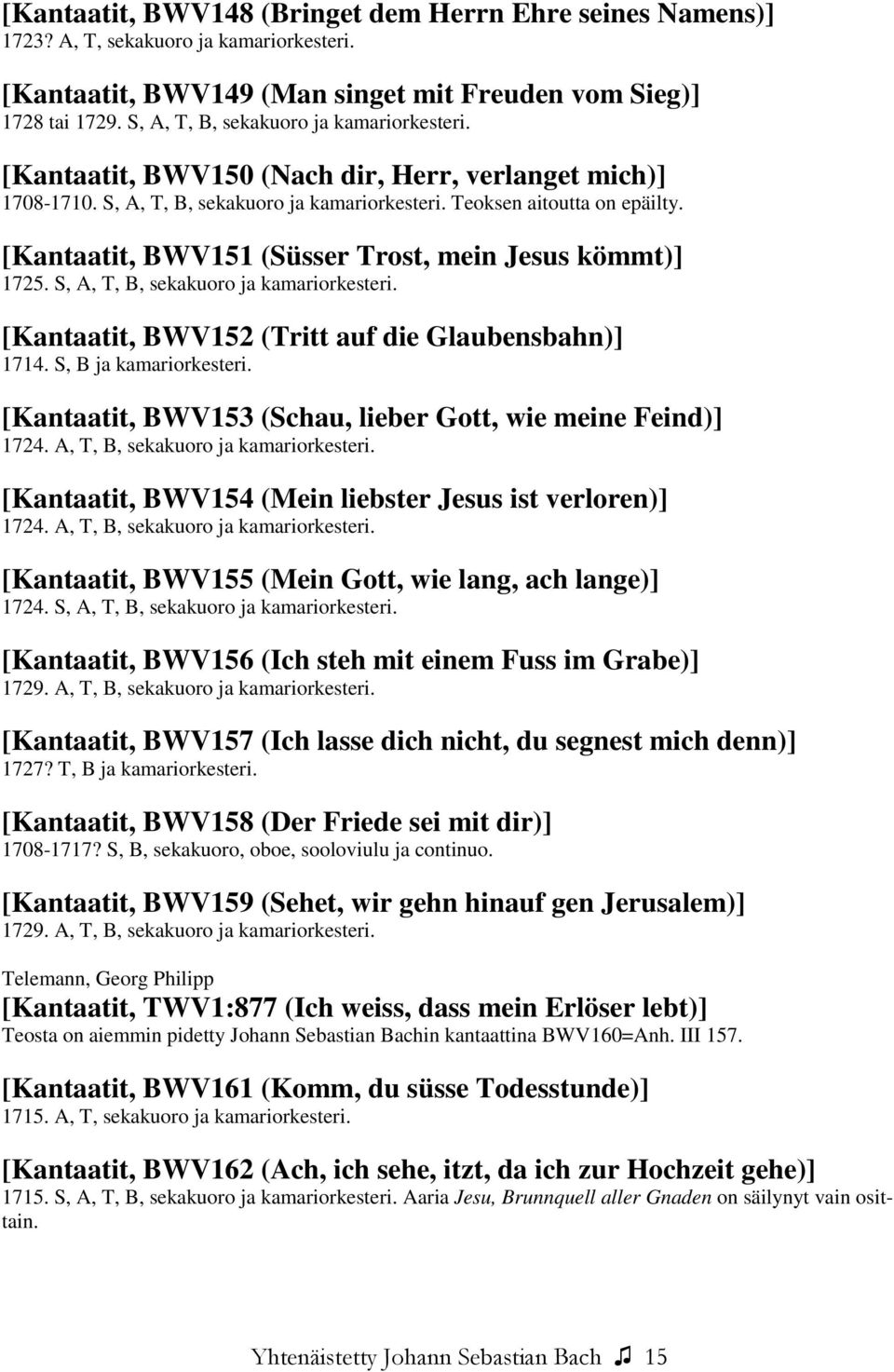 [Kantaatit, BWV151 (Süsser Trost, mein Jesus kömmt)] 1725. S, A, T, B, sekakuoro ja kamariorkesteri. [Kantaatit, BWV152 (Tritt auf die Glaubensbahn)] 1714. S, B ja kamariorkesteri.