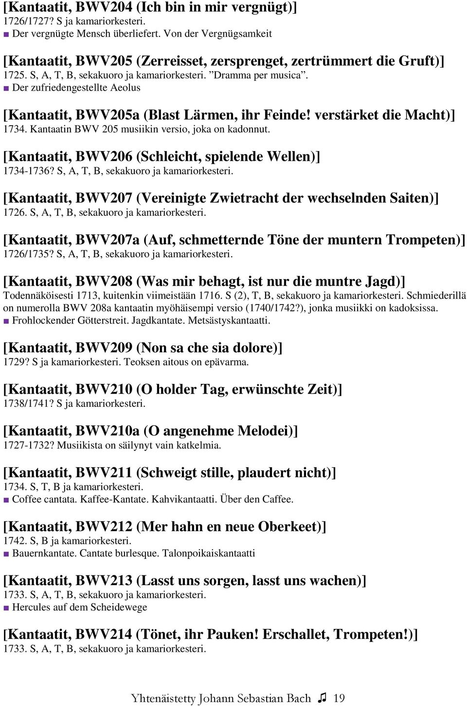 Der zufriedengestellte Aeolus [Kantaatit, BWV205a (Blast Lärmen, ihr Feinde! verstärket die Macht)] 1734. Kantaatin BWV 205 musiikin versio, joka on kadonnut.