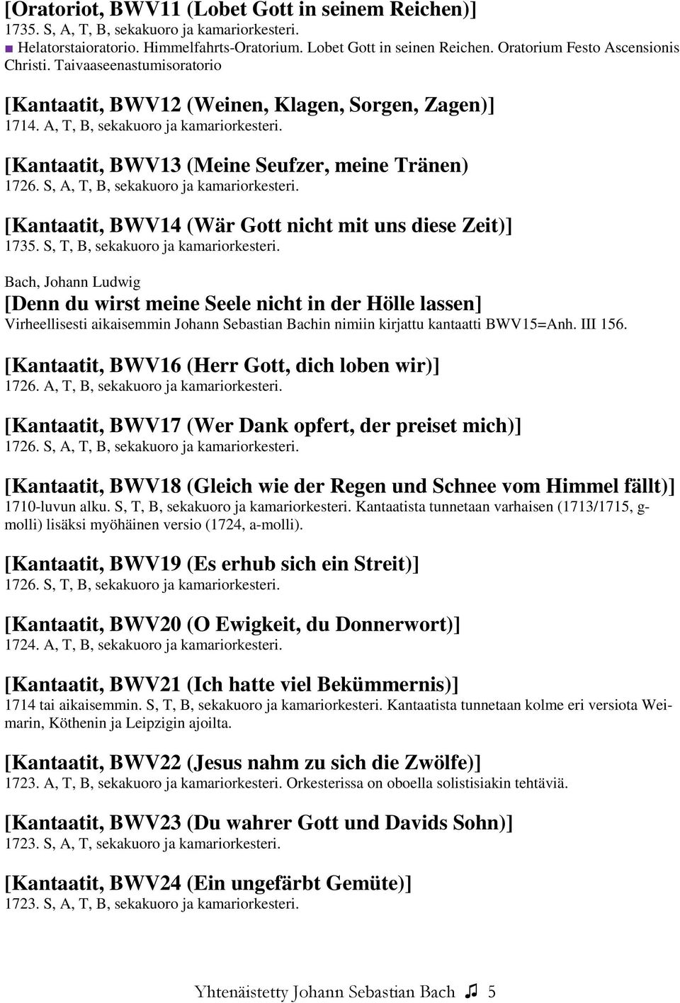 [Kantaatit, BWV13 (Meine Seufzer, meine Tränen) 1726. S, A, T, B, sekakuoro ja kamariorkesteri. [Kantaatit, BWV14 (Wär Gott nicht mit uns diese Zeit)] 1735. S, T, B, sekakuoro ja kamariorkesteri.