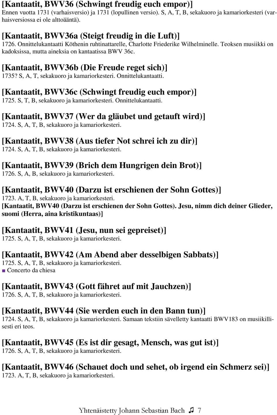 Teoksen musiikki on kadoksissa, mutta aineksia on kantaatissa BWV 36c. [Kantaatit, BWV36b (Die Freude reget sich)] 1735? S, A, T, sekakuoro ja kamariorkesteri. Onnittelukantaatti.