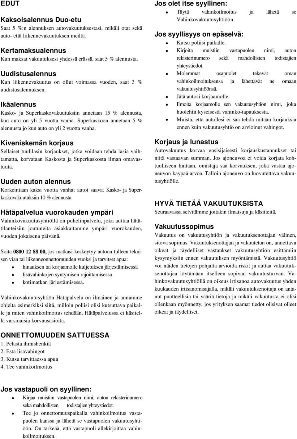 Ikäalennus Kasko- ja Superkaskovakuutuksiin annetaan 15 % alennusta, kun auto on yli 5 vuotta vanha. Superkaskoon annetaan 5 % alennusta jo kun auto on yli 2 vuotta vanha.