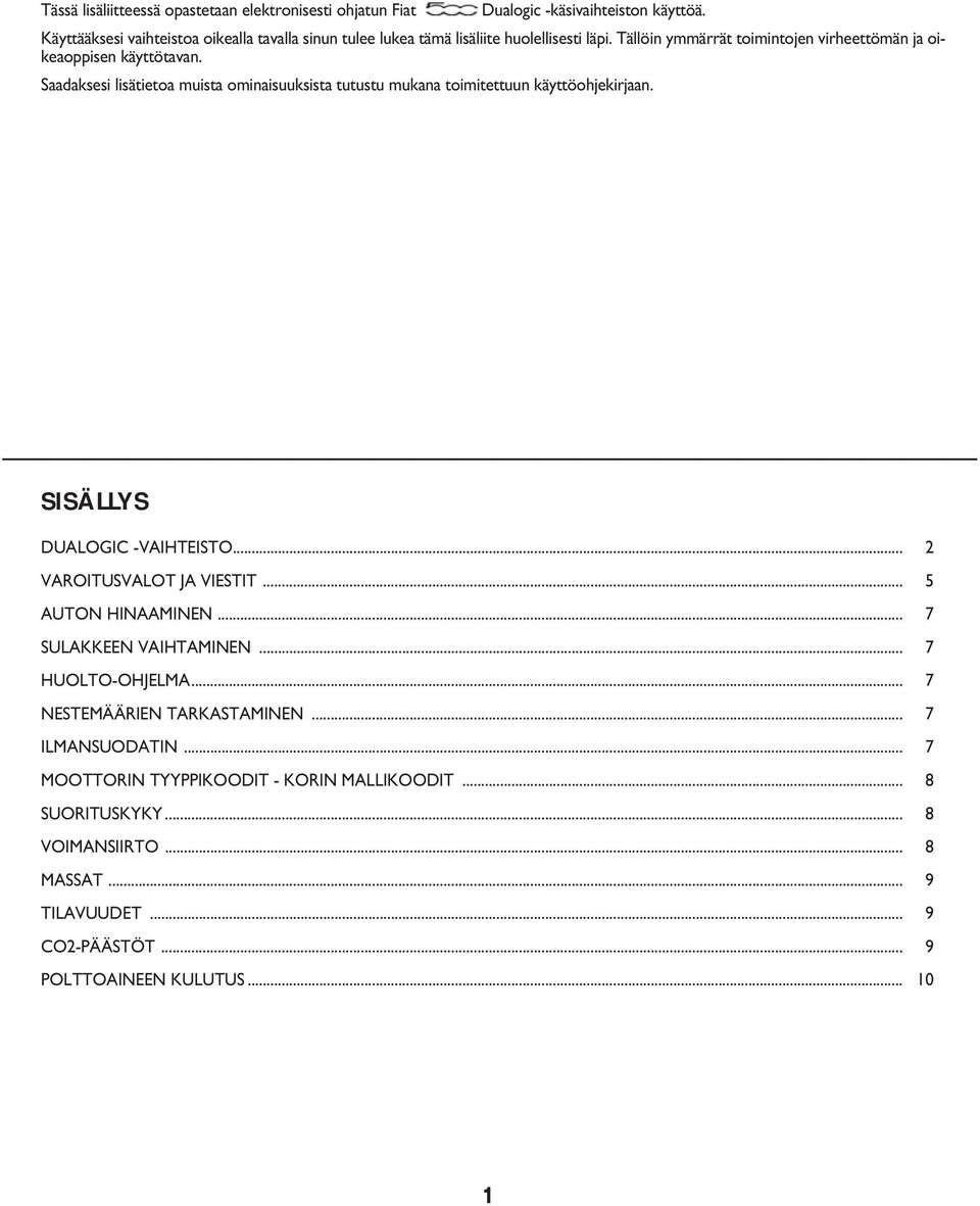 Saadaksesi lisätietoa muista ominaisuuksista tutustu mukana toimitettuun käyttöohjekirjaan. SISÄLLYS DUALOGIC -VAIHTEISTO... 2 VAROITUSVALOT JA VIESTIT... 5 AUTON HINAAMINEN.