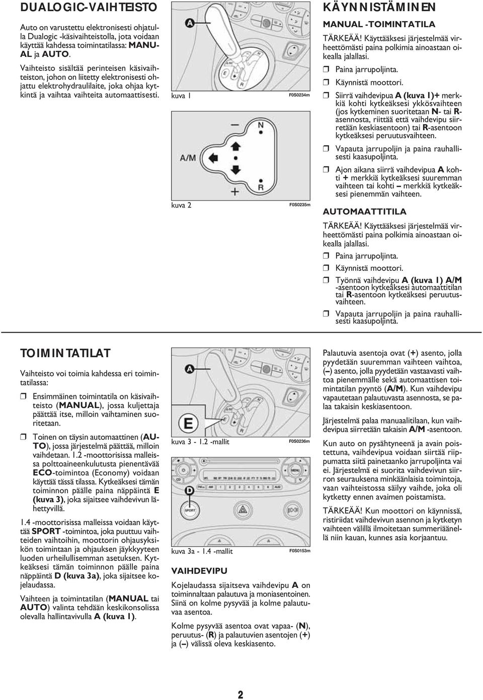 kuva 1 F0S0234m kuva 2 F0S0235m KÄYNNISTÄMINEN MANUAL -TOIMINTATILA TÄRKEÄÄ! Käyttääksesi järjestelmää virheettömästi paina polkimia ainoastaan oikealla jalallasi. Paina jarrupoljinta.