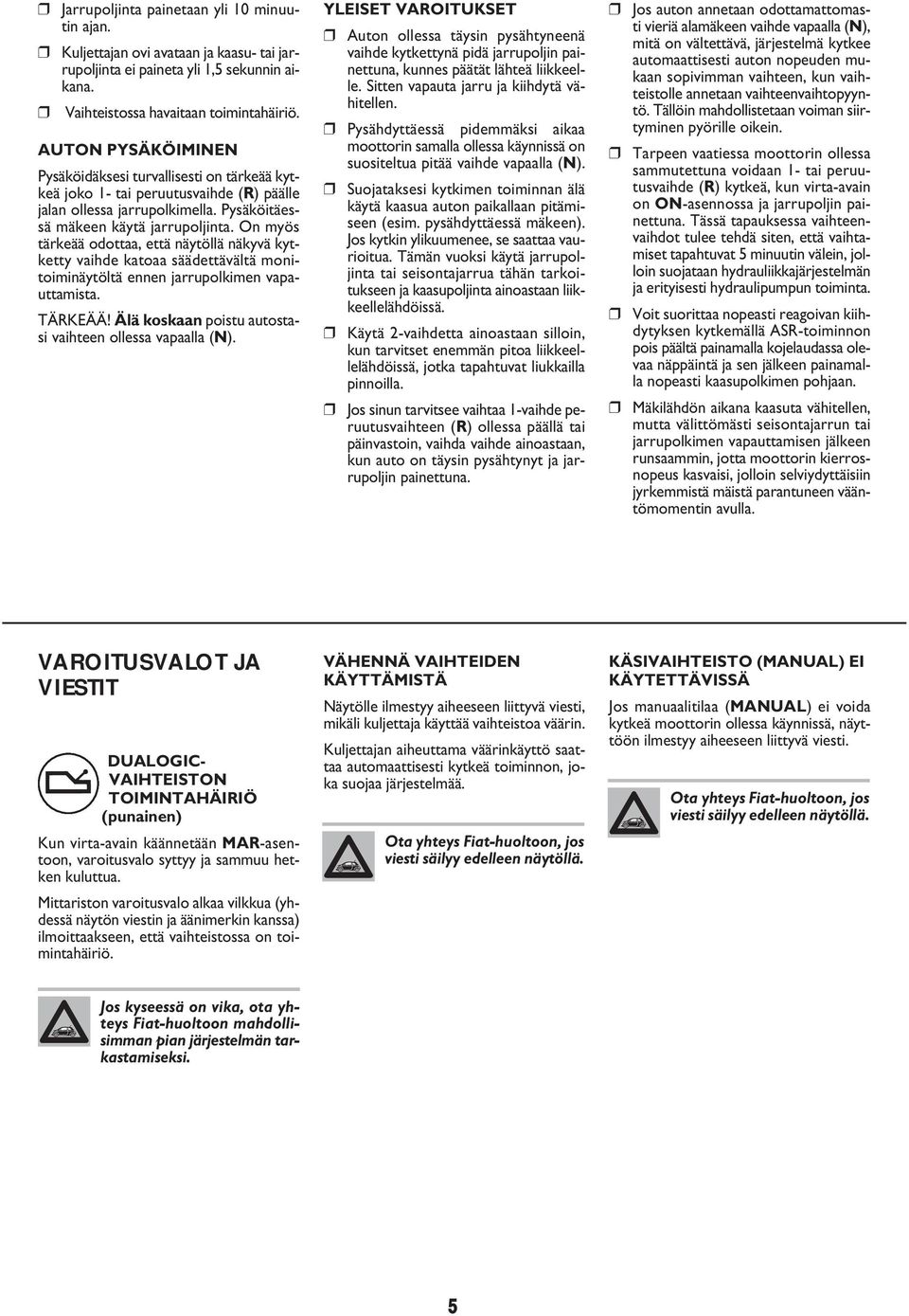 On myös tärkeää odottaa, että näytöllä näkyvä kytketty vaihde katoaa säädettävältä monitoiminäytöltä ennen jarrupolkimen vapauttamista. TÄRKEÄÄ!