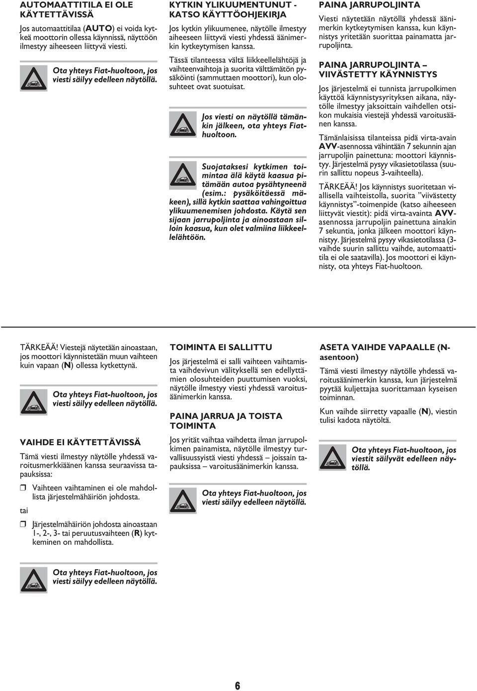 Tässä tilanteessa vältä liikkeellelähtöjä ja vaihteenvaihtoja ja suorita välttämätön pysäköinti (sammuttaen moottori), kun olosuhteet ovat suotuisat.