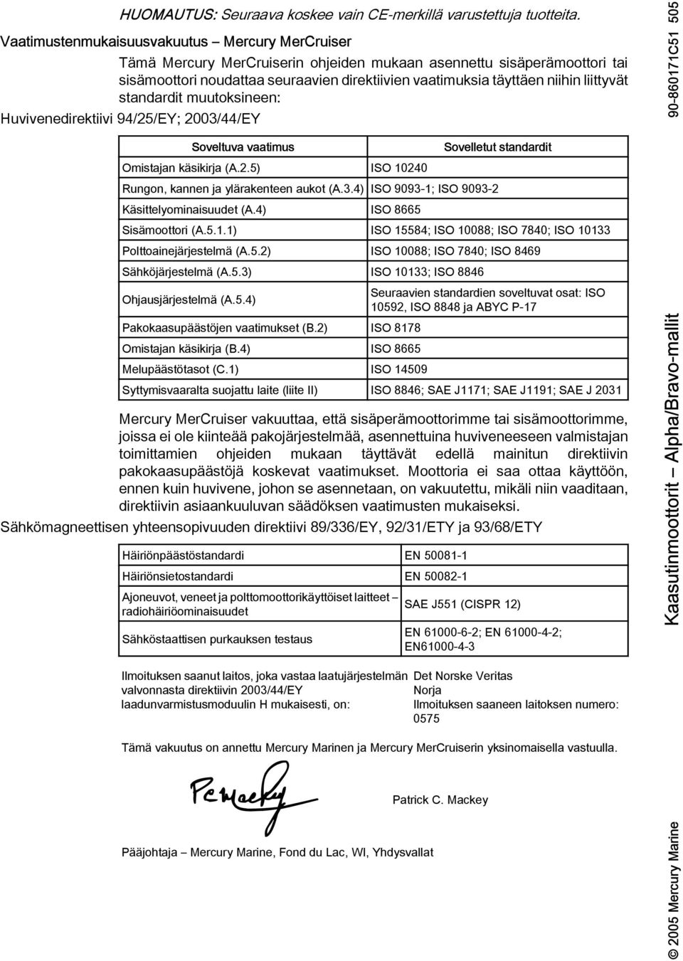 muutoksineen: Huvivenedirektiivi 94/25/EY; 2003/44/EY Soveltuv vtimus Omistjn käsikirj (A.2.5) ISO 10240 Sovelletut stndrdit Rungon, knnen j ylärkenteen ukot (A.3.4) ISO 9093 1; ISO 9093 2 Käsittelyominisuudet (A.