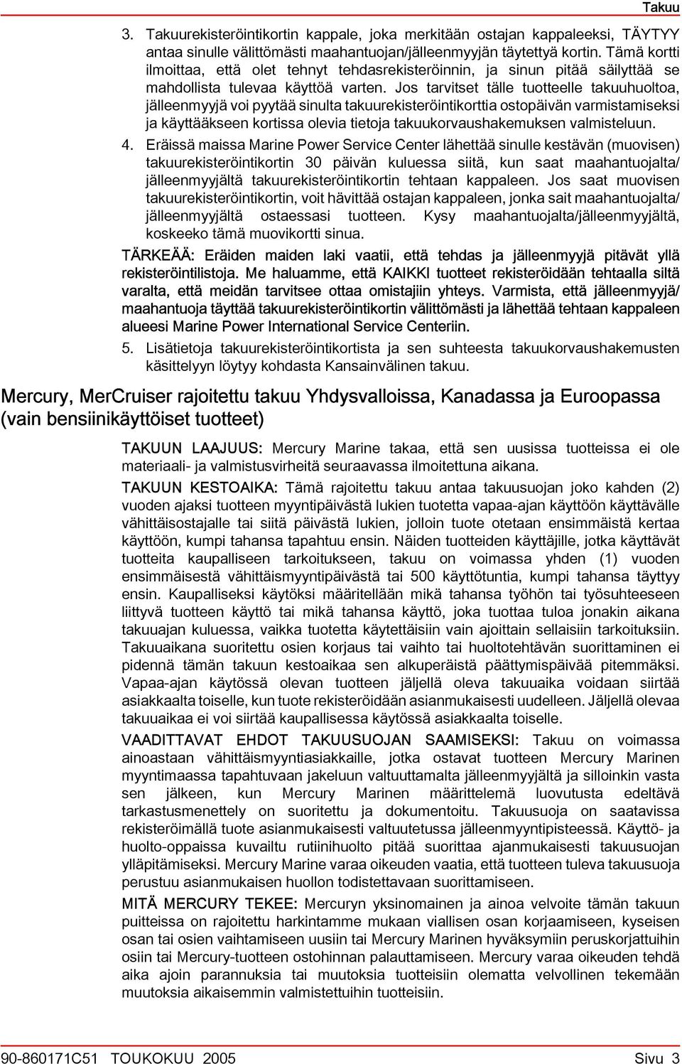 Jos trvitset tälle tuotteelle tkuuhuolto, jälleenmyyjä voi pyytää sinult tkuurekisteröintikortti ostopäivän vrmistmiseksi j käyttääkseen kortiss olevi tietoj tkuukorvushkemuksen vlmisteluun. 4.