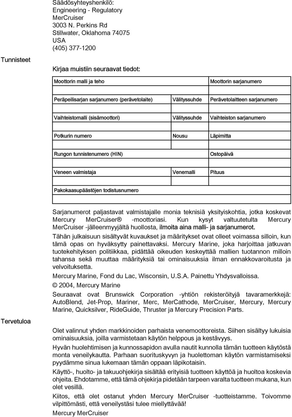 Perävetolitteen srjnumero Vihteistomlli (sisämoottori) Välityssuhde Vihteiston srjnumero Potkurin numero Nousu Läpimitt Rungon tunnistenumero (HIN) Ostopäivä Veneen vlmistj Venemlli Pituus