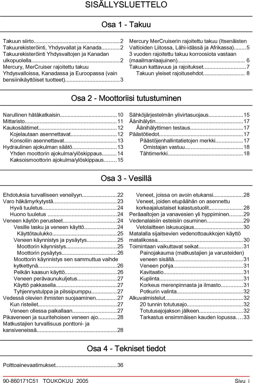 ..5 3 vuoden rjoitettu tkuu korroosiot vstn (milmnljuinen)... 6 Tkuun kttvuus j rjoitukset...7 Tkuun yleiset rjoitusehdot... 8 Os 2 - Moottoriisi tutustuminen Nrullinen hätäktkisin...10 Mittristo.