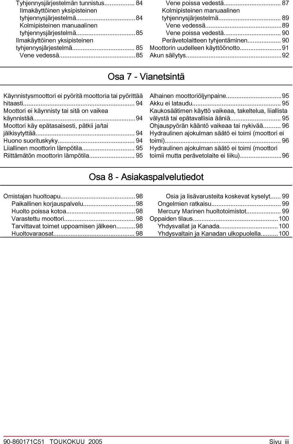 .. 90 Moottorin uudelleen käyttöönotto...91 Akun säilytys...92 Os 7 - Vinetsintä Käynnistysmoottori ei pyöritä moottori ti pyörittää hitsti... 94 Moottori ei käynnisty ti sitä on vike käynnistää.