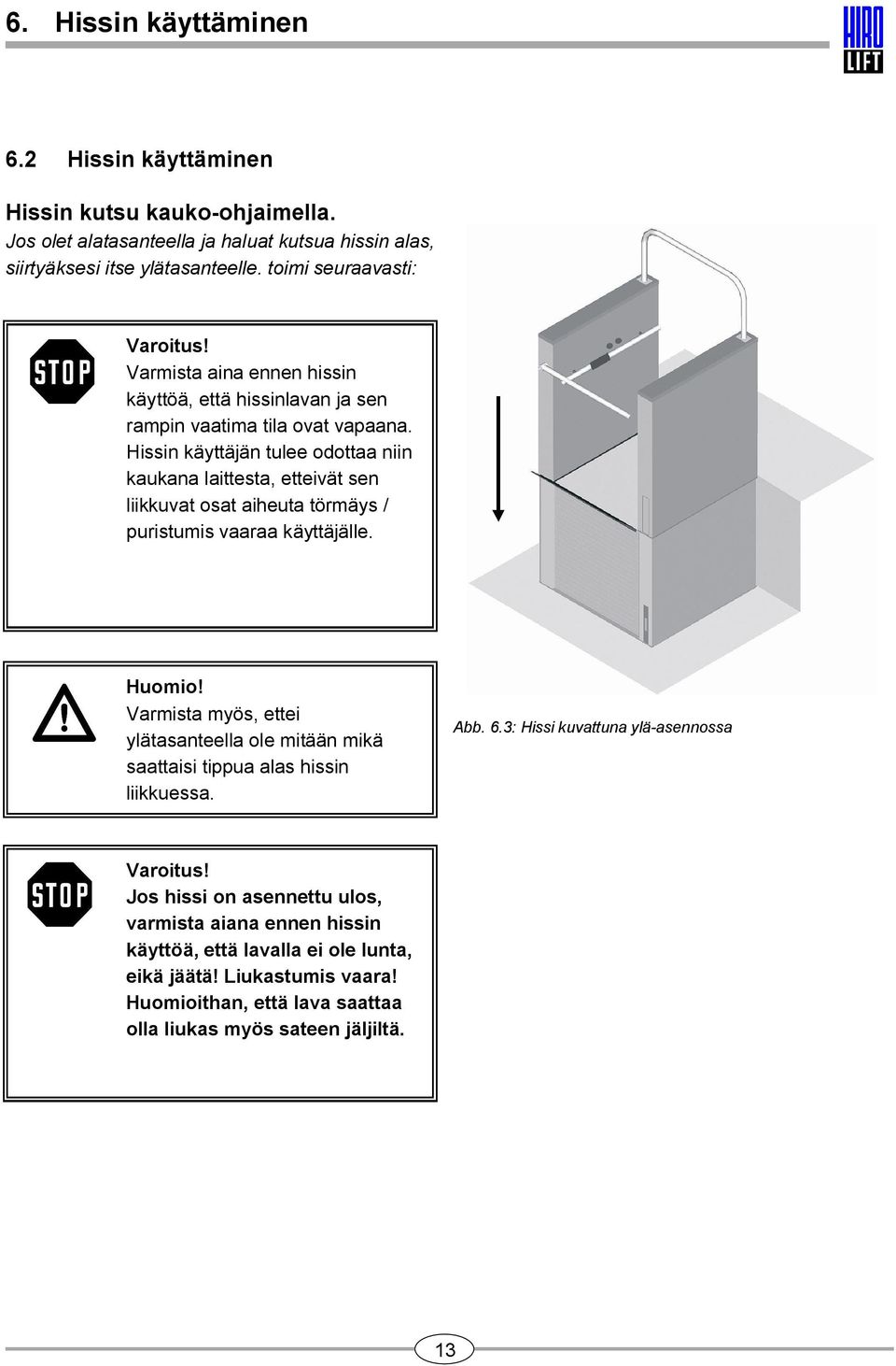 Hissin käyttäjän tulee odottaa niin kaukana laittesta, etteivät sen liikkuvat osat aiheuta törmäys / puristumis vaaraa käyttäjälle. Huomio!