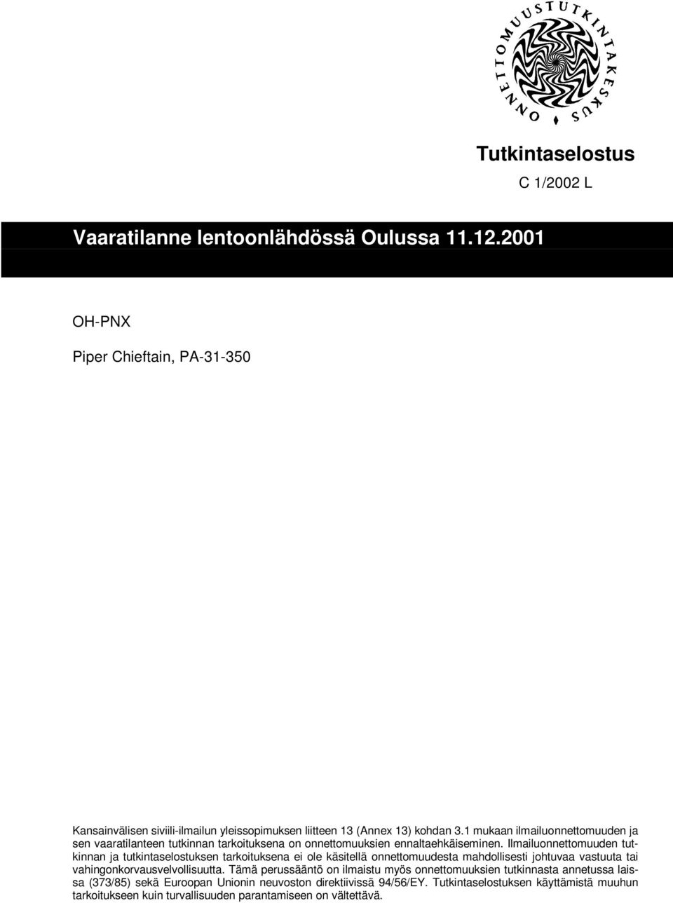 Ilmailuonnettomuuden tutkinnan ja tutkintaselostuksen tarkoituksena ei ole käsitellä onnettomuudesta mahdollisesti johtuvaa vastuuta tai vahingonkorvausvelvollisuutta.