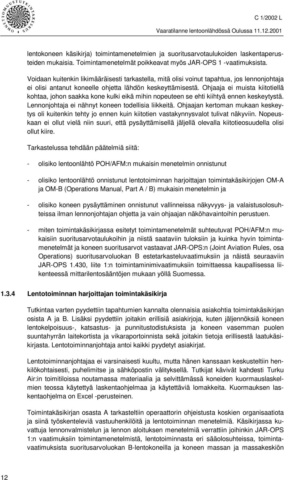 Ohjaaja ei muista kiitotiellä kohtaa, johon saakka kone kulki eikä mihin nopeuteen se ehti kiihtyä ennen keskeytystä. Lennonjohtaja ei nähnyt koneen todellisia liikkeitä.