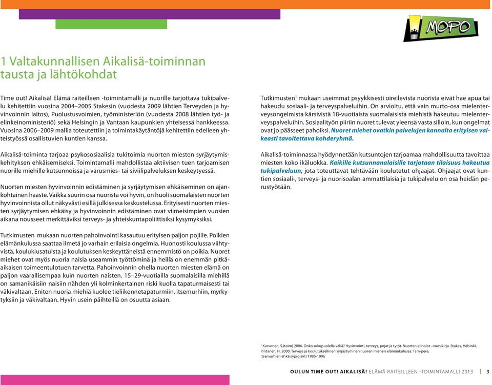 Elämä raiteilleen -toimintamalli ja nuorille tarjottava tukipalvelu kehitettiin vuosina 2004 2005 Stakesin (vuodesta 2009 lähtien Terveyden ja hyvinvoinnin laitos), Puolustusvoimien, työministeriön