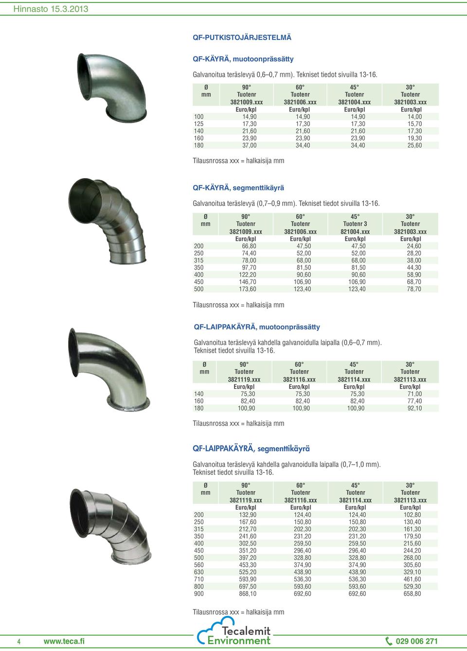xxx Euro/kpl Euro/kpl Euro/kpl Euro/kpl 100 14,90 14,90 14,90 14,00 125 17,30 17,30 17,30 15,70 140 21,60 21,60 21,60 17,30 160 23,90 23,90 23,90 19,30 180 37,00 34,40 34,40 25,60 Tilausnrossa xxx =