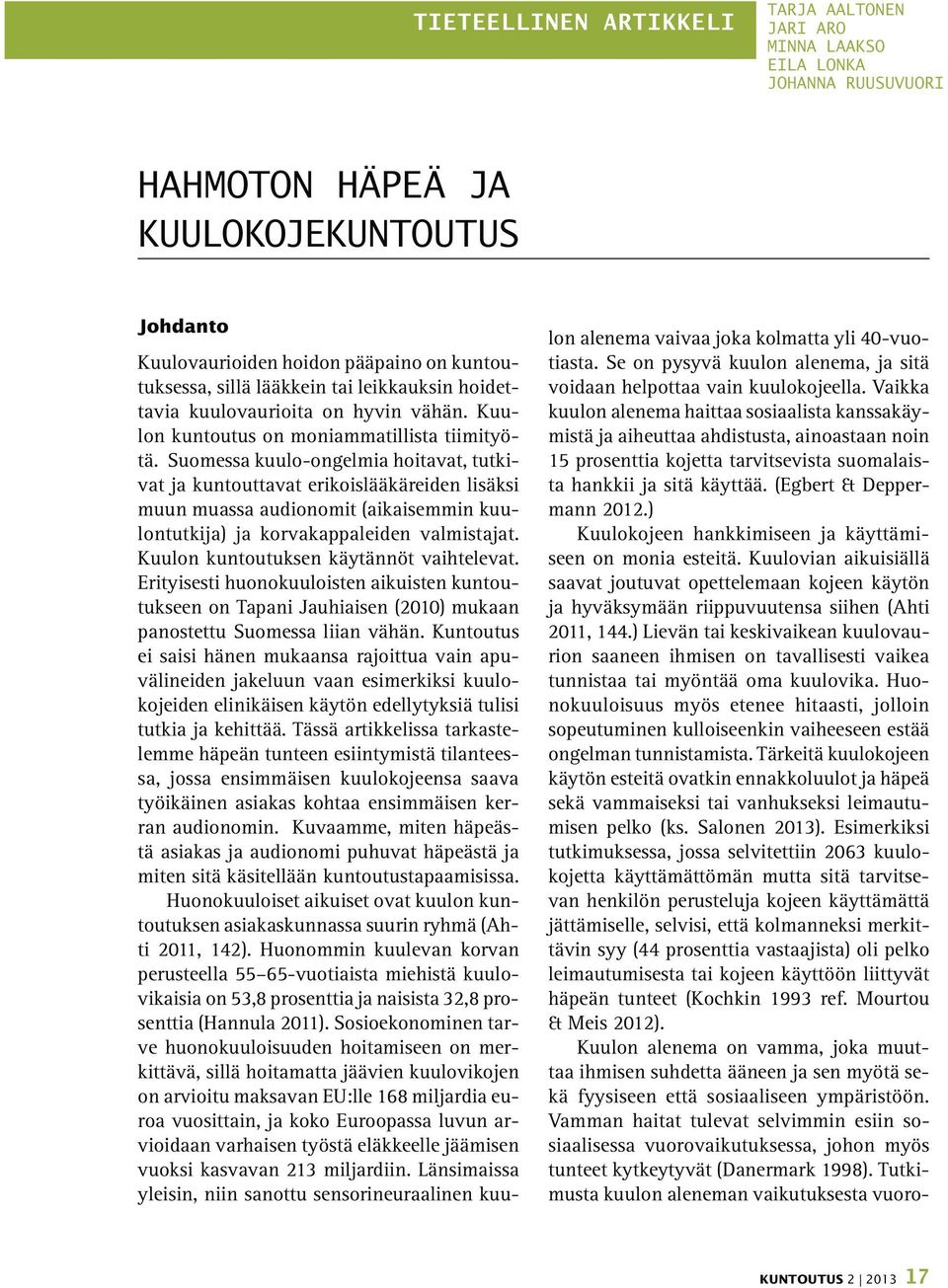 Suomessa kuulo-ongelmia hoitavat, tutkivat ja kuntouttavat erikoislääkäreiden lisäksi muun muassa audionomit (aikaisemmin kuulontutkija) ja korvakappaleiden valmistajat.