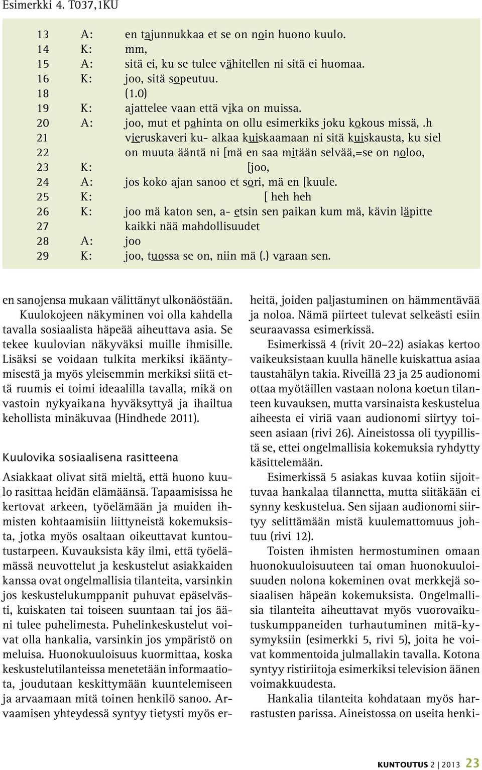 h 21 vieruskaveri ku- alkaa kuiskaamaan ni sitä kuiskausta, ku siel 22 on muuta ääntä ni [mä en saa mitään selvää,=se on noloo, 23 K: [joo, 24 A: jos koko ajan sanoo et sori, mä en [kuule.