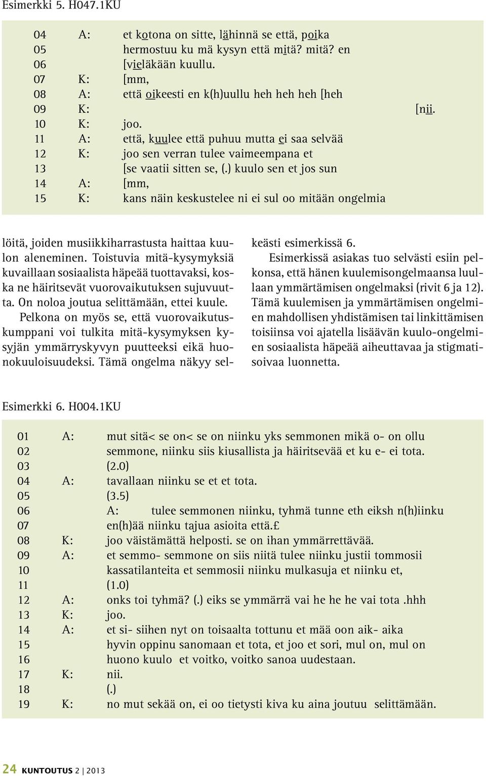 11 A: että, kuulee että puhuu mutta ei saa selvää 12 K: joo sen verran tulee vaimeempana et 13 [se vaatii sitten se, (.