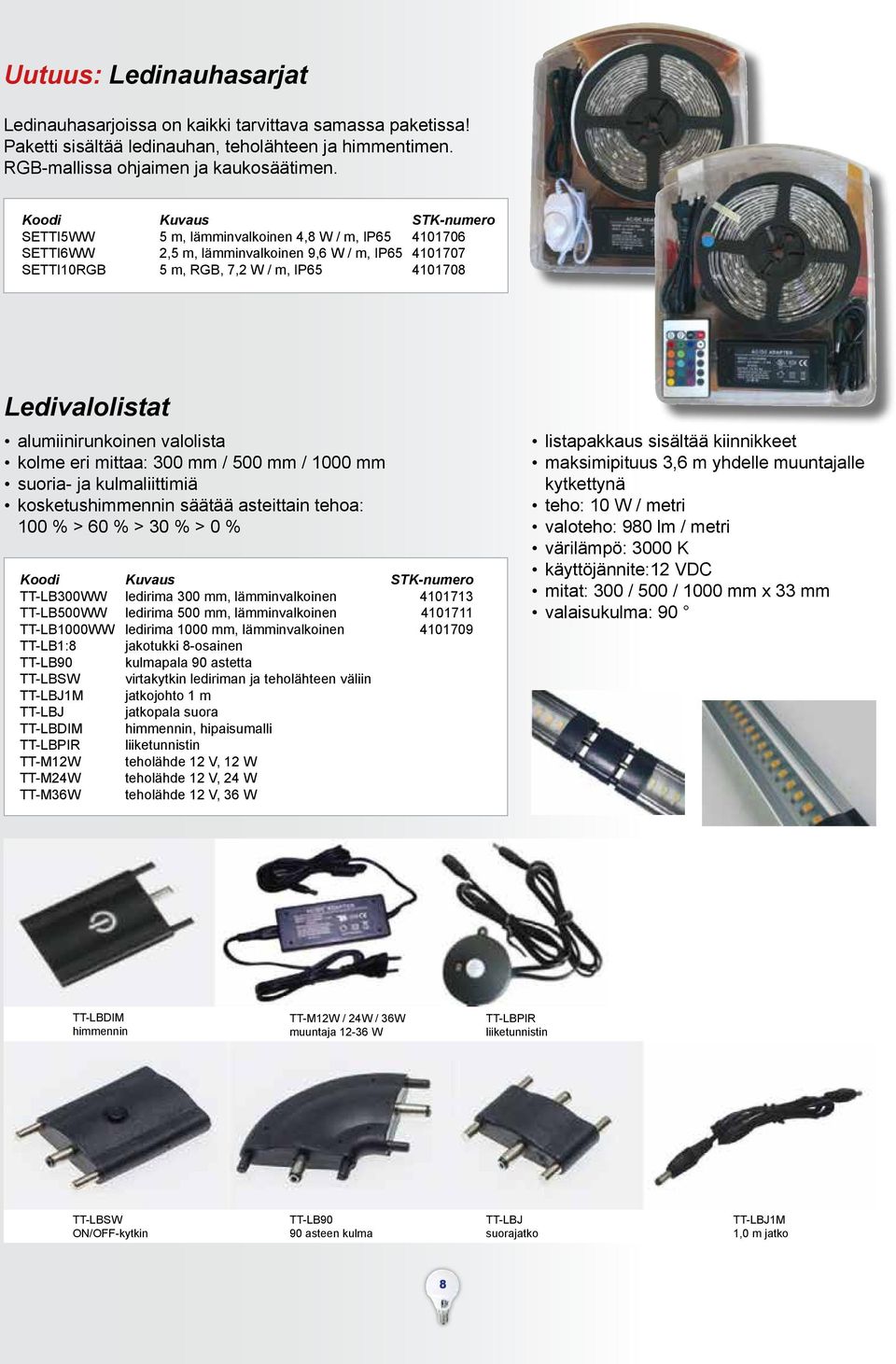 kolme eri mittaa: 300 mm / 500 mm / 1000 mm suoria- ja kulmaliittimiä kosketushimmennin säätää asteittain tehoa: 100 % > 60 % > 30 % > 0 % TT-LB300WW ledirima 300 mm, lämminvalkoinen 4101713